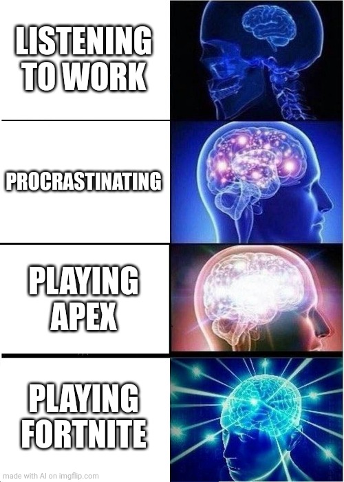 funny ai meme? | LISTENING TO WORK; PROCRASTINATING; PLAYING APEX; PLAYING FORTNITE | image tagged in memes,expanding brain,made from ai | made w/ Imgflip meme maker