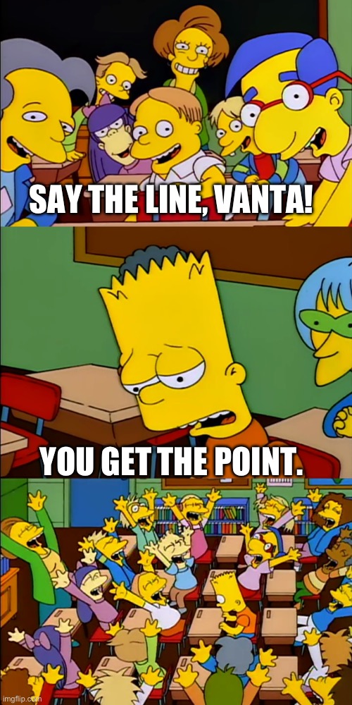 @CoolBambFan1234 be like: | SAY THE LINE, VANTA! YOU GET THE POINT. | image tagged in say the line bart,vanta,you get the point,who even reads these anymore | made w/ Imgflip meme maker