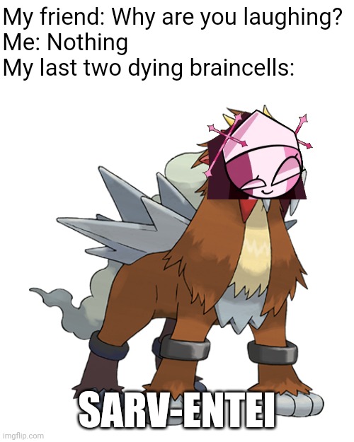 My friend: Why are you laughing?
Me: Nothing
My last two dying braincells:; SARV-ENTEI | image tagged in friday night funkin,pokemon,memes | made w/ Imgflip meme maker