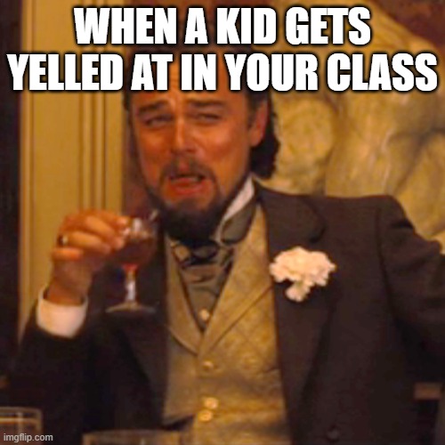 Laughing Leo | WHEN A KID GETS YELLED AT IN YOUR CLASS | image tagged in memes,laughing leo | made w/ Imgflip meme maker