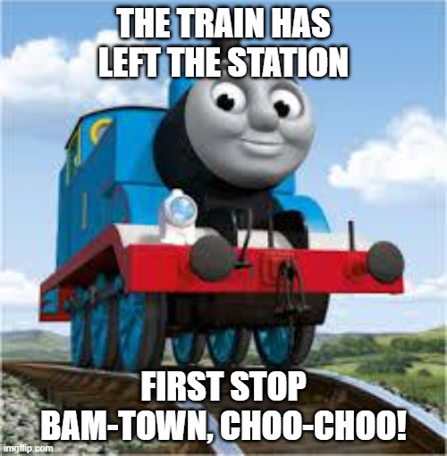 Bam train | THE TRAIN HAS LEFT THE STATION; FIRST STOP
BAM-TOWN, CHOO-CHOO! | image tagged in thomas the train | made w/ Imgflip meme maker