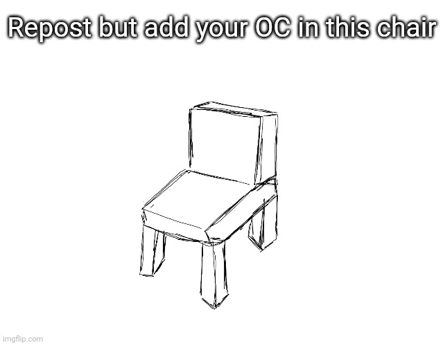 Chair | Repost but add your OC in this chair | image tagged in idk,stuff,s o u p,carck | made w/ Imgflip meme maker