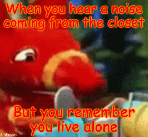 Afraid Pretztail | When you hear a noise coming from the closet; But you remember you live alone | made w/ Imgflip meme maker