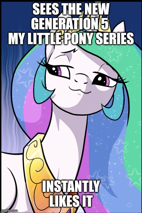 Gen 5 Just as Awesome! | SEES THE NEW GENERATION 5 
MY LITTLE PONY SERIES; INSTANTLY LIKES IT | image tagged in princess celestia,mylittlepony | made w/ Imgflip meme maker