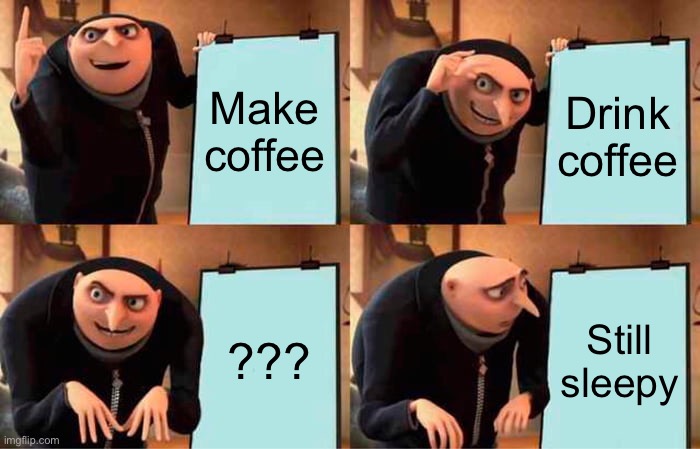 Gru's Plan | Make coffee; Drink coffee; ??? Still sleepy | image tagged in memes,gru's plan | made w/ Imgflip meme maker