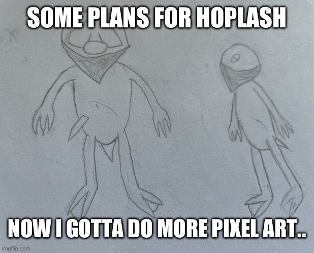 SOME PLANS FOR HOPLASH; NOW I GOTTA DO MORE PIXEL ART.. | made w/ Imgflip meme maker