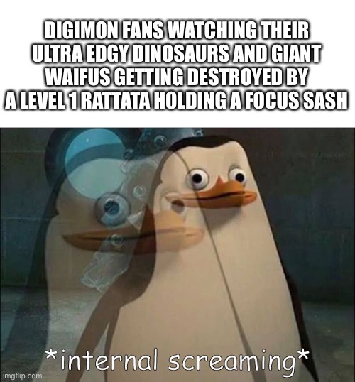 Private Internal Screaming | DIGIMON FANS WATCHING THEIR ULTRA EDGY DINOSAURS AND GIANT WAIFUS GETTING DESTROYED BY A LEVEL 1 RATTATA HOLDING A FOCUS SASH | image tagged in private internal screaming,pokemon,digimon | made w/ Imgflip meme maker