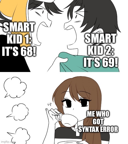 When the two smart kids get different answers | SMART KID 1: IT’S 68! SMART KID 2: IT’S 69! ME WHO GOT SYNTAX ERROR | image tagged in emirichu sipping tea while 2 boys fight | made w/ Imgflip meme maker
