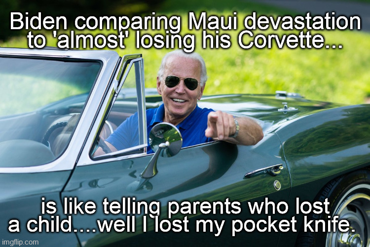 Biden Corvette Maui | Biden comparing Maui devastation to 'almost' losing his Corvette... is like telling parents who lost a child....well I lost my pocket knife. | image tagged in 2024 election biden,biden in maui,biden corvette,maui,biden fire,fjb | made w/ Imgflip meme maker