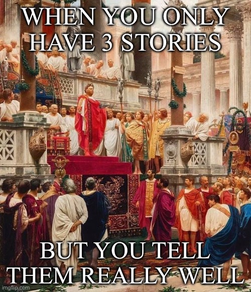 Telling stories | WHEN YOU ONLY HAVE 3 STORIES; BUT YOU TELL THEM REALLY WELL | image tagged in roman emperor | made w/ Imgflip meme maker