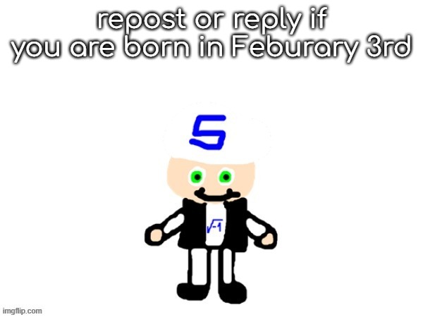 no one was born in Feb 3rd but i wanna prove it wrong | repost or reply if you are born in Feburary 3rd | image tagged in me sqrt | made w/ Imgflip meme maker