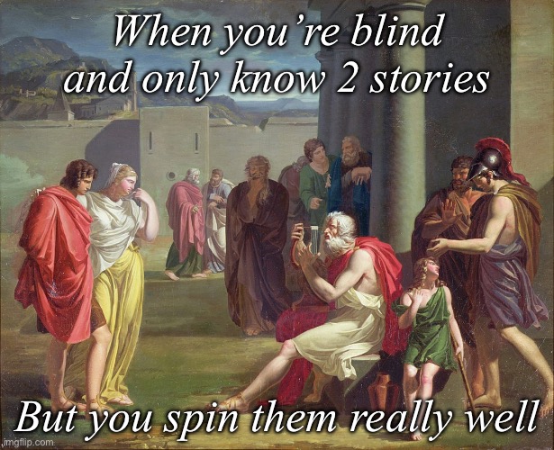 Homeric meme | When you’re blind and only know 2 stories; But you spin them really well | image tagged in homer,poet,epic,heroic | made w/ Imgflip meme maker