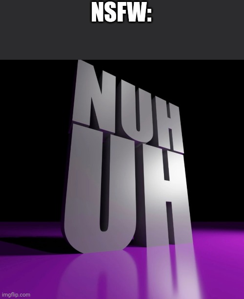 nuh uh 3d | NSFW: | image tagged in nuh uh 3d | made w/ Imgflip meme maker