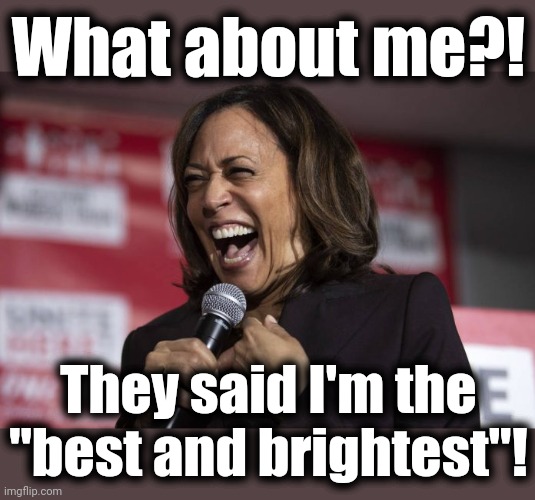Kamala laughing | What about me?! They said I'm the
"best and brightest"! | image tagged in kamala laughing | made w/ Imgflip meme maker
