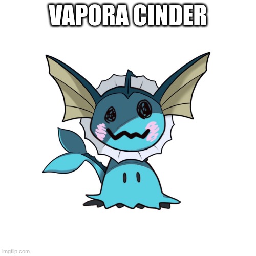 Vapora cinder | VAPORA CINDER | image tagged in cinder,meme,pokemon | made w/ Imgflip meme maker