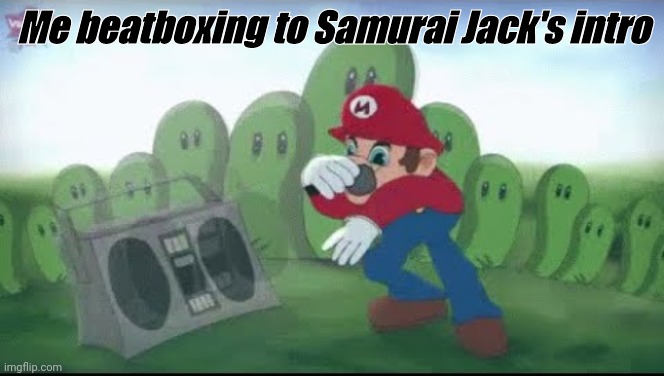 Mario Beatboxing | Me beatboxing to Samurai Jack's intro | image tagged in mario beatboxing | made w/ Imgflip meme maker