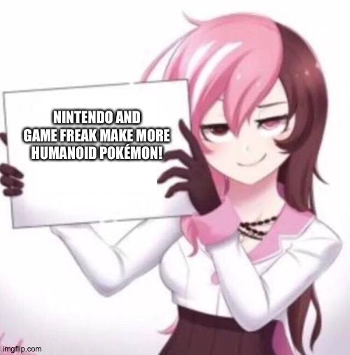 Even the Pink haired Anime lady wants more Humanoid Pokémon! | NINTENDO AND GAME FREAK MAKE MORE HUMANOID POKÉMON! | image tagged in anime girl holding sign,pokemon | made w/ Imgflip meme maker
