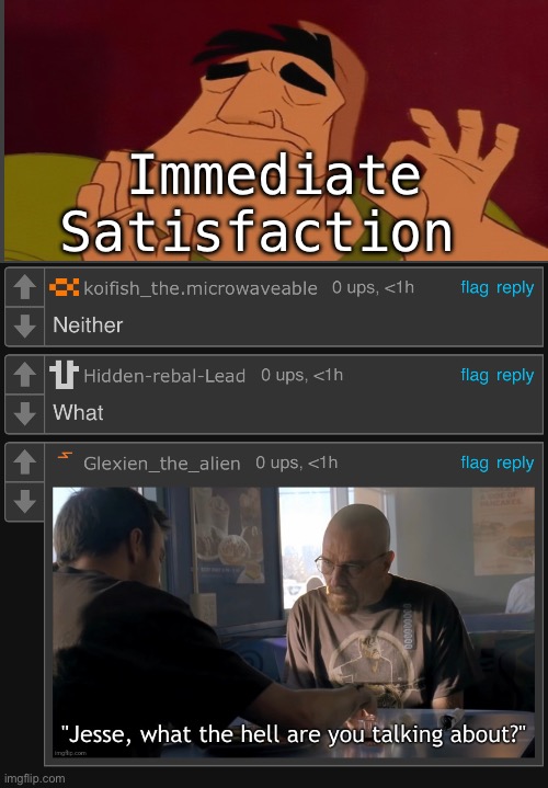 Immediate Satisfaction | made w/ Imgflip meme maker