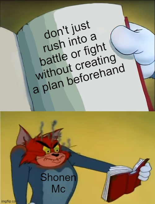 so anyway, i rush in without listening! | don't just rush into a battle or fight without creating a plan beforehand; Shonen Mc | image tagged in angry tom reading book | made w/ Imgflip meme maker