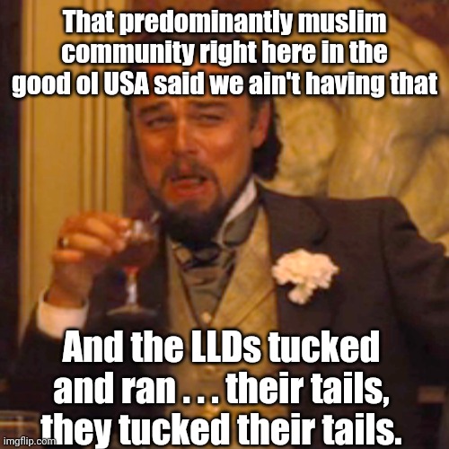 Laughing Leo Meme | That predominantly muslim community right here in the good ol USA said we ain't having that And the LLDs tucked and ran . . . their tails, t | image tagged in memes,laughing leo | made w/ Imgflip meme maker