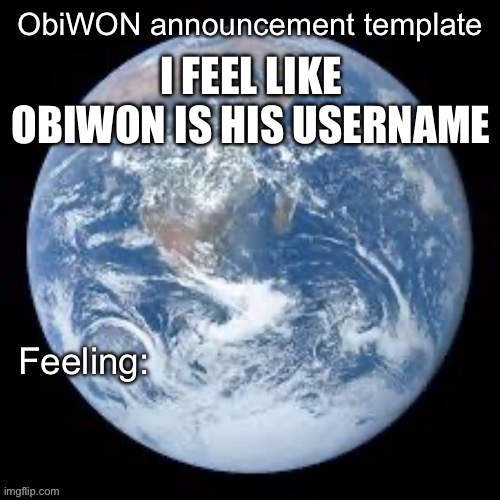 ObiWON announcement template | I FEEL LIKE OBIWON IS HIS USERNAME | image tagged in obiwon announcement template | made w/ Imgflip meme maker