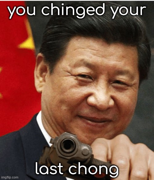 Xi Jinping | you chinged your last chong | image tagged in xi jinping | made w/ Imgflip meme maker