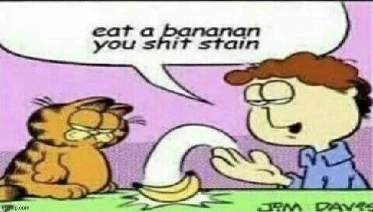 eat a bananan you shit stain | image tagged in eat a bananan you shit stain | made w/ Imgflip meme maker
