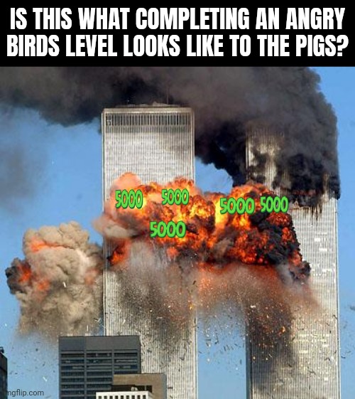 If I had a nickel for everytime I recreated 9/11 in Angry Birds, I would be the rich | IS THIS WHAT COMPLETING AN ANGRY BIRDS LEVEL LOOKS LIKE TO THE PIGS? | image tagged in 9/11,angry birds,memes | made w/ Imgflip meme maker