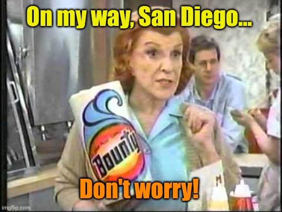 I don’t have enough bounty for the this bullshit. | On my way, San Diego... Don't worry! | image tagged in i don t have enough bounty for the this bullshit | made w/ Imgflip meme maker