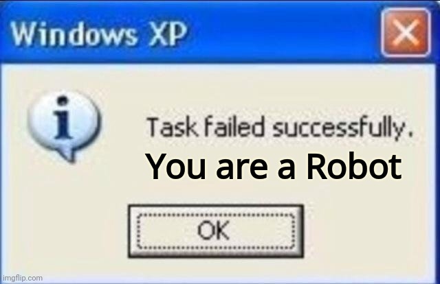 Task failed successfully | You are a Robot | image tagged in task failed successfully | made w/ Imgflip meme maker