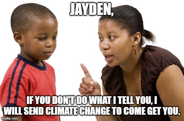 JAYDEN, IF YOU DON'T DO WHAT I TELL YOU, I WILL SEND CLIMATE CHANGE TO COME GET YOU. | made w/ Imgflip meme maker