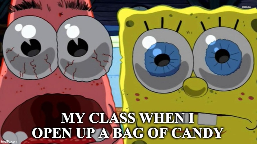 Something Relatable #5 | MY CLASS WHEN I OPEN UP A BAG OF CANDY | image tagged in spongebob and patrick,relatable memes,relatable,fun,school memes,school | made w/ Imgflip meme maker