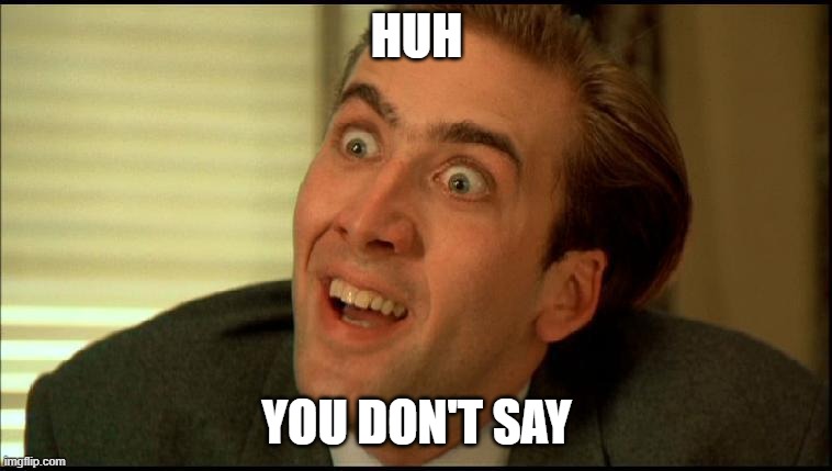 You Don't Say - Nicholas Cage | HUH; YOU DON'T SAY | image tagged in you don't say - nicholas cage,AdviceAnimals | made w/ Imgflip meme maker