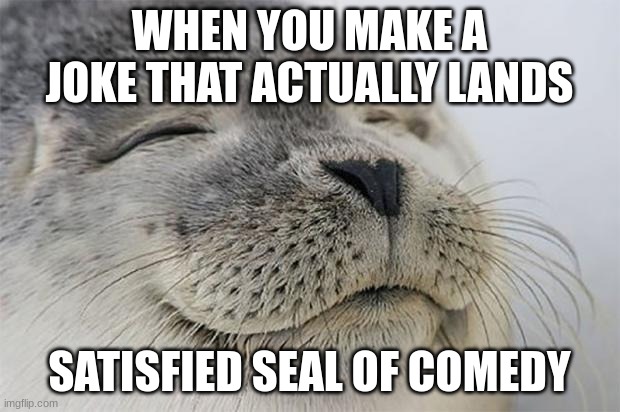 i used the ai | WHEN YOU MAKE A JOKE THAT ACTUALLY LANDS; SATISFIED SEAL OF COMEDY | image tagged in memes,satisfied seal | made w/ Imgflip meme maker