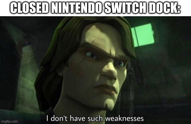 I don't have such weakness | CLOSED NINTENDO SWITCH DOCK: | image tagged in i don't have such weakness | made w/ Imgflip meme maker