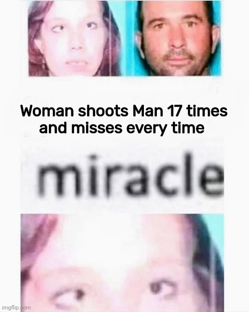 Just Lucky , I guess | Woman shoots Man 17 times
and misses every time | image tagged in gun control,well yes but actually no,i'm gonna pretend i didn't see that,good luck brian,miraculous,coincidence i think not | made w/ Imgflip meme maker