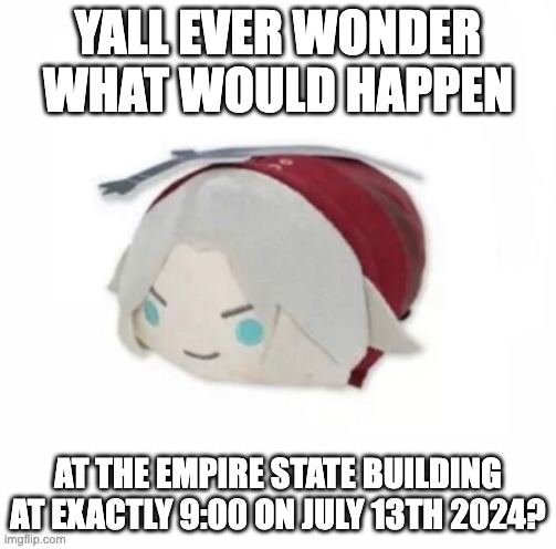 Dante plush | YALL EVER WONDER WHAT WOULD HAPPEN; AT THE EMPIRE STATE BUILDING AT EXACTLY 9:00 ON JULY 13TH 2024? | image tagged in dante plush | made w/ Imgflip meme maker