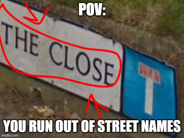 you have heard of the avenue... now prepare for the close | POV:; YOU RUN OUT OF STREET NAMES | image tagged in you had 1 job,you had one job just the one,stupid signs,stupid road names,you have been eternally cursed for reading the tags | made w/ Imgflip meme maker