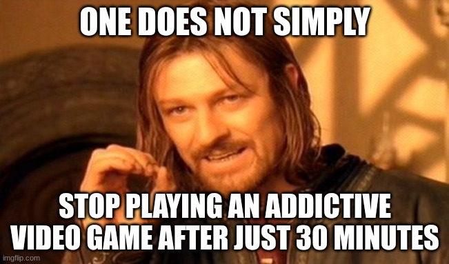 addictive video games | ONE DOES NOT SIMPLY; STOP PLAYING AN ADDICTIVE VIDEO GAME AFTER JUST 30 MINUTES | image tagged in memes,one does not simply | made w/ Imgflip meme maker