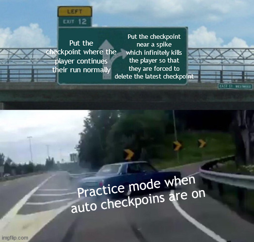 Practice mode be like; PS, how many times did this happen to you | Put the checkpoint near a spike which infinitely kills the player so that they are forced to delete the latest checkpoint; Put the checkpoint where the player continues their run normally; Practice mode when auto checkpoins are on | image tagged in memes,left exit 12 off ramp,geometry dash | made w/ Imgflip meme maker