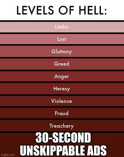 it sucks =( just does | 30-SECOND UNSKIPPABLE ADS | image tagged in levels of hell | made w/ Imgflip meme maker