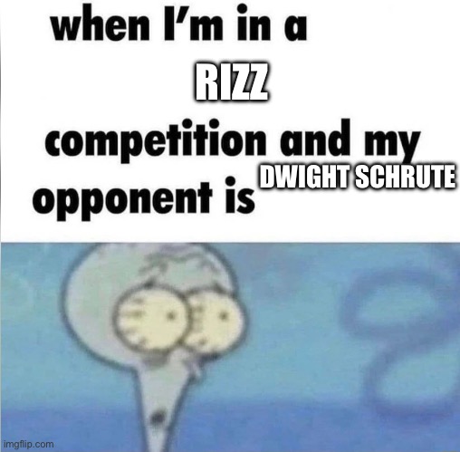 whe i'm in a competition and my opponent is | RIZZ; DWIGHT SCHRUTE | image tagged in whe i'm in a competition and my opponent is | made w/ Imgflip meme maker