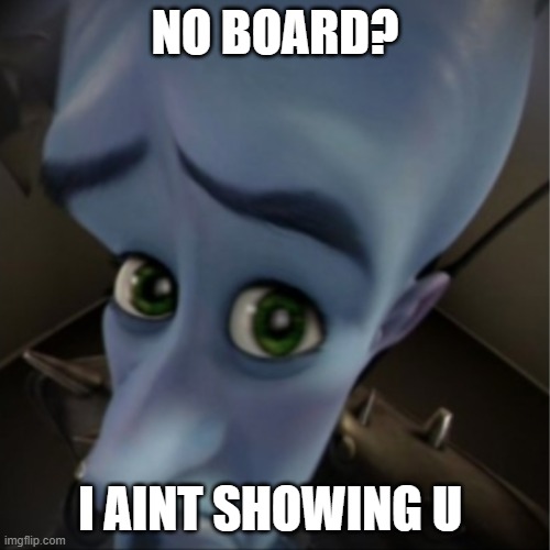 Megamind peeking | NO BOARD? I AINT SHOWING U | image tagged in megamind peeking | made w/ Imgflip meme maker