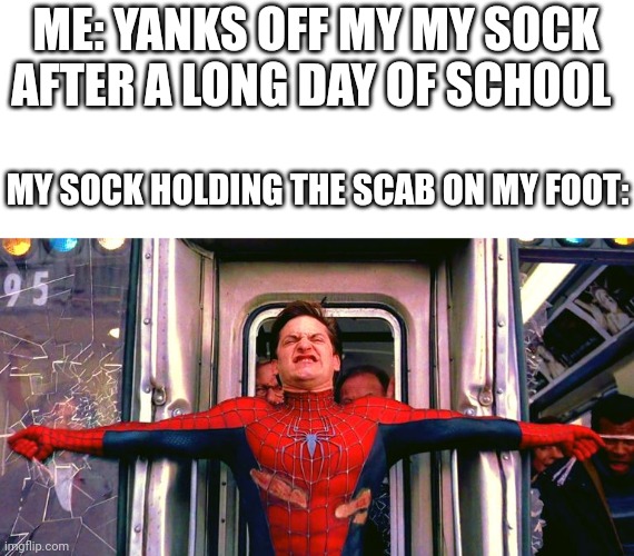 Fr | ME: YANKS OFF MY MY SOCK AFTER A LONG DAY OF SCHOOL; MY SOCK HOLDING THE SCAB ON MY FOOT: | image tagged in spider man stopping train | made w/ Imgflip meme maker