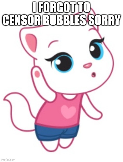 I FORGOT TO CENSOR BUBBLES SORRY | made w/ Imgflip meme maker