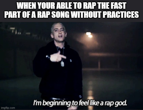 Rap god eminem | WHEN YOUR ABLE TO RAP THE FAST PART OF A RAP SONG WITHOUT PRACTICES | image tagged in rap god eminem | made w/ Imgflip meme maker