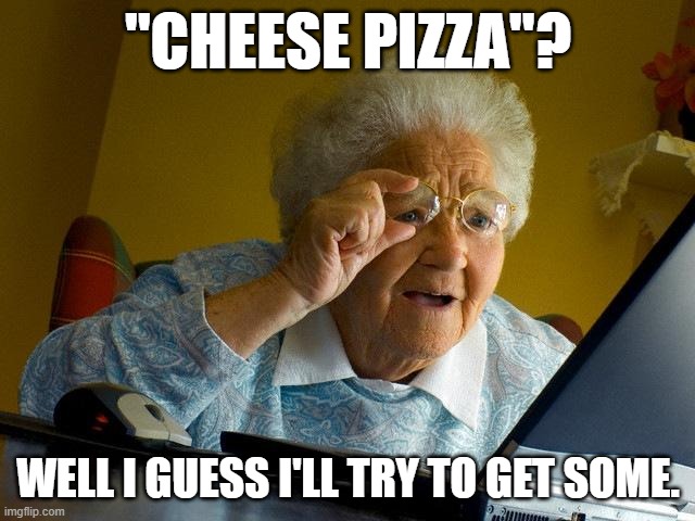 Grandma Finds The Internet | "CHEESE PIZZA"? WELL I GUESS I'LL TRY TO GET SOME. | image tagged in memes,grandma finds the internet,cp,cheese pizza,this will end in tears | made w/ Imgflip meme maker