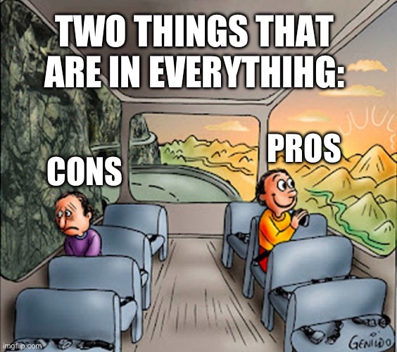 Bus meme | TWO THINGS THAT ARE IN EVERYTHIHG:; PROS; CONS | image tagged in sad guy happy guy bus | made w/ Imgflip meme maker