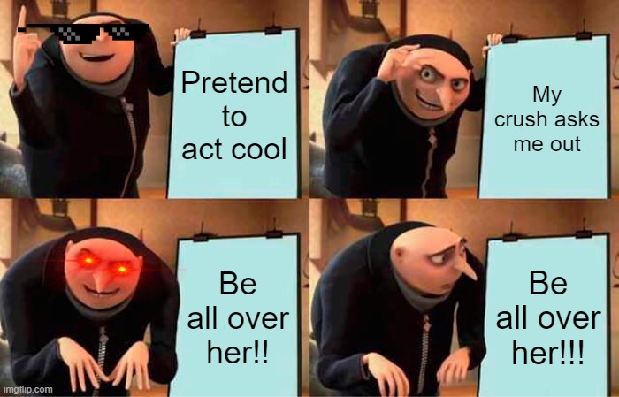 Asking Girl Plan | Pretend to act cool; My crush asks me out; Be all over her!! Be all over her!!! | image tagged in memes,gru's plan | made w/ Imgflip meme maker