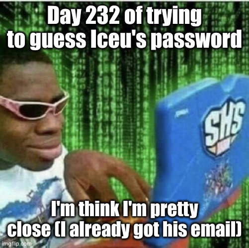 this is a joke btw | Day 232 of trying to guess Iceu's password; I'm think I'm pretty close (I already got his email) | image tagged in ryan beckford,iceu,hackers,password,email,so close | made w/ Imgflip meme maker